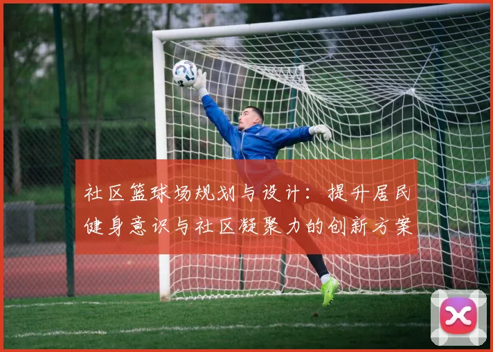 社区篮球场规划与设计：提升居民健身意识与社区凝聚力的创新方案