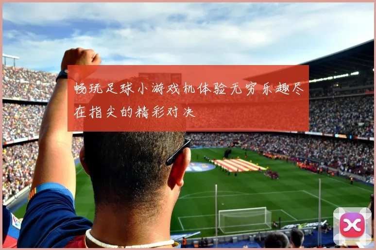 畅玩足球小游戏机体验无穷乐趣尽在指尖的精彩对决