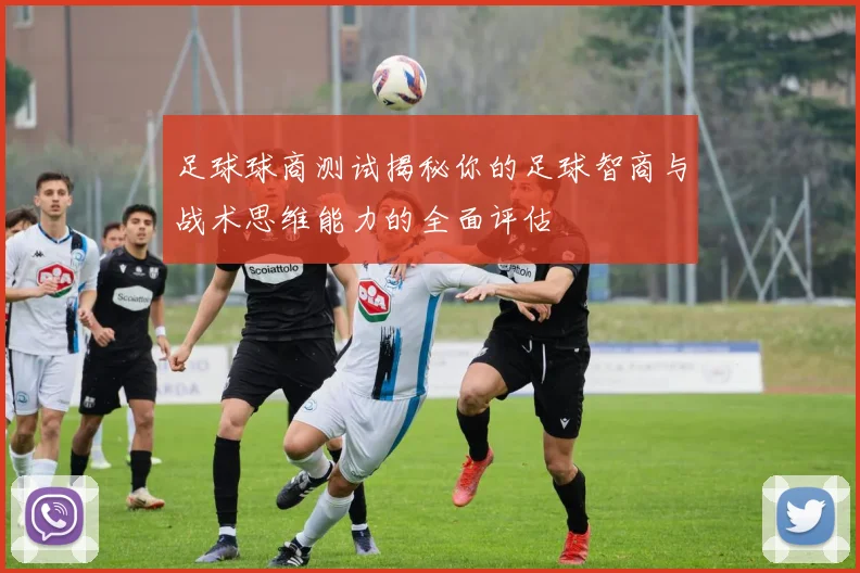 足球球商测试揭秘你的足球智商与战术思维能力的全面评估